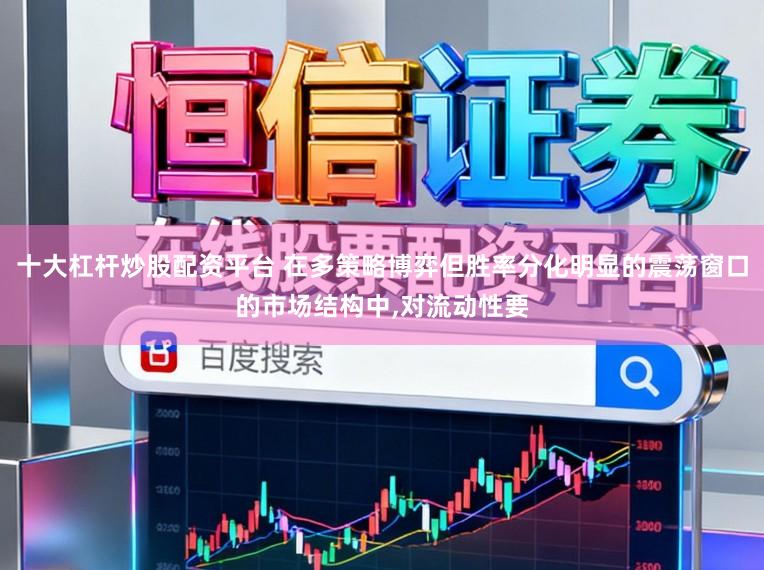 十大杠杆炒股配资平台 在多策略博弈但胜率分化明显的震荡窗口的市场结构中，对流动性要