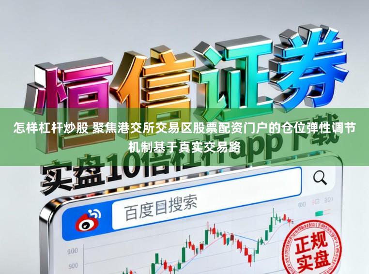 怎样杠杆炒股 聚焦港交所交易区股票配资门户的仓位弹性调节机制基于真实交易路