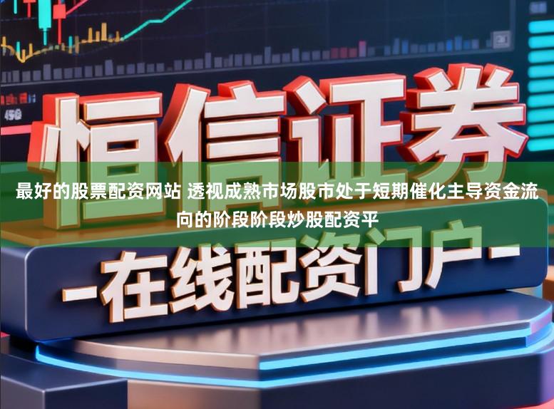 最好的股票配资网站 透视成熟市场股市处于短期催化主导资金流向的阶段阶段炒股配资平