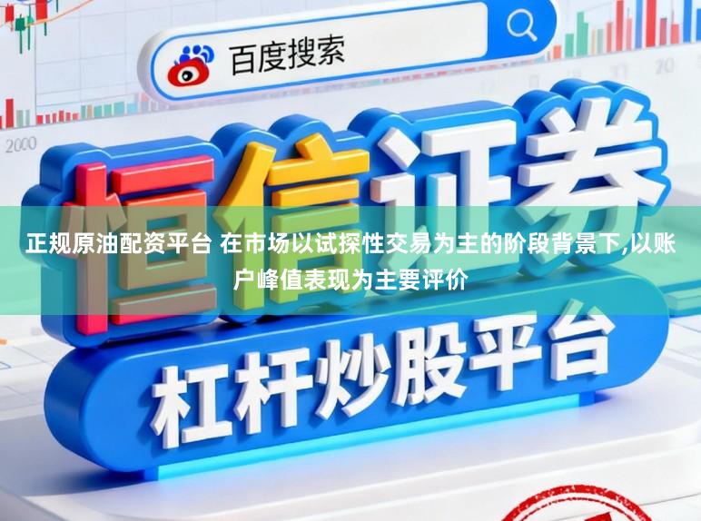 正规原油配资平台 在市场以试探性交易为主的阶段背景下，以账户峰值表现为主要评价