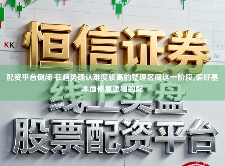 配资平台倒闭 在趋势确认难度较高的整理区间这一阶段，偏好基本面修复逻辑的配