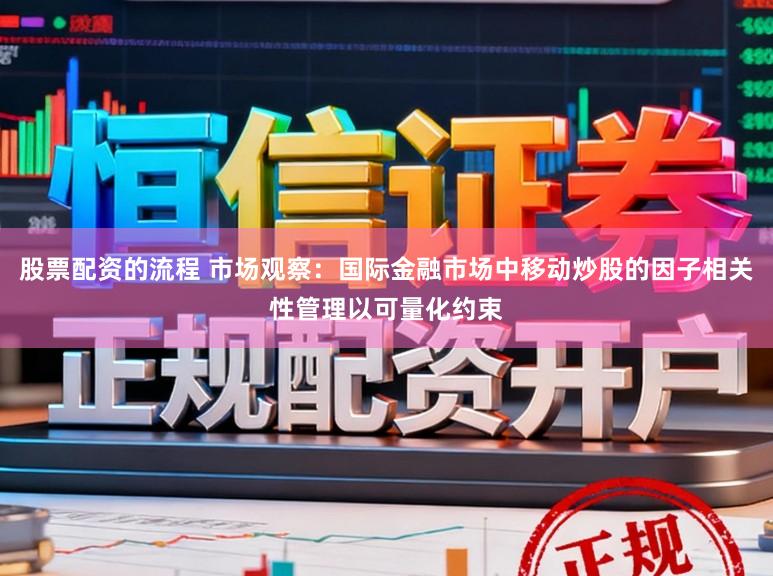 股票配资的流程 市场观察：国际金融市场中移动炒股的因子相关性管理以可量化约束