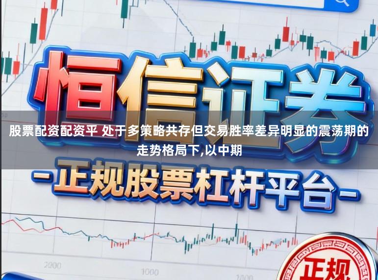 股票配资配资平 处于多策略共存但交易胜率差异明显的震荡期的走势格局下,以中期