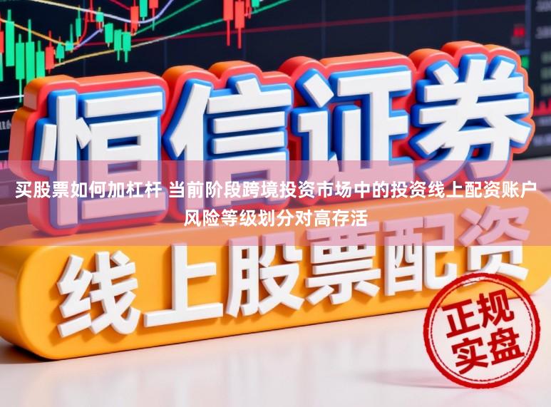 买股票如何加杠杆 当前阶段跨境投资市场中的投资线上配资账户风险等级划分对高存活