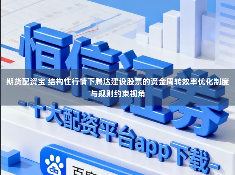 期货配资宝 结构性行情下腾达建设股票的资金周转效率优化制度与规则约束视角