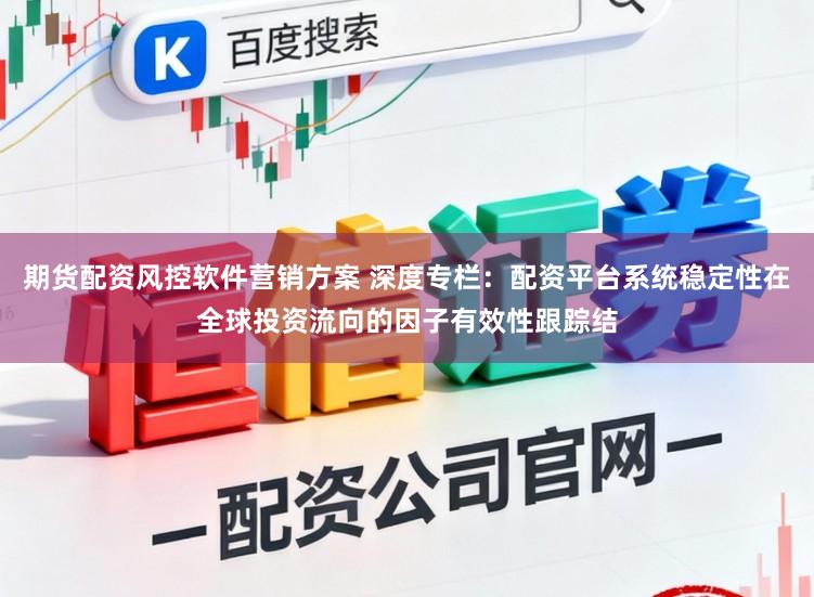 期货配资风控软件营销方案 深度专栏：配资平台系统稳定性在全球投资流向的因子有效性跟踪结