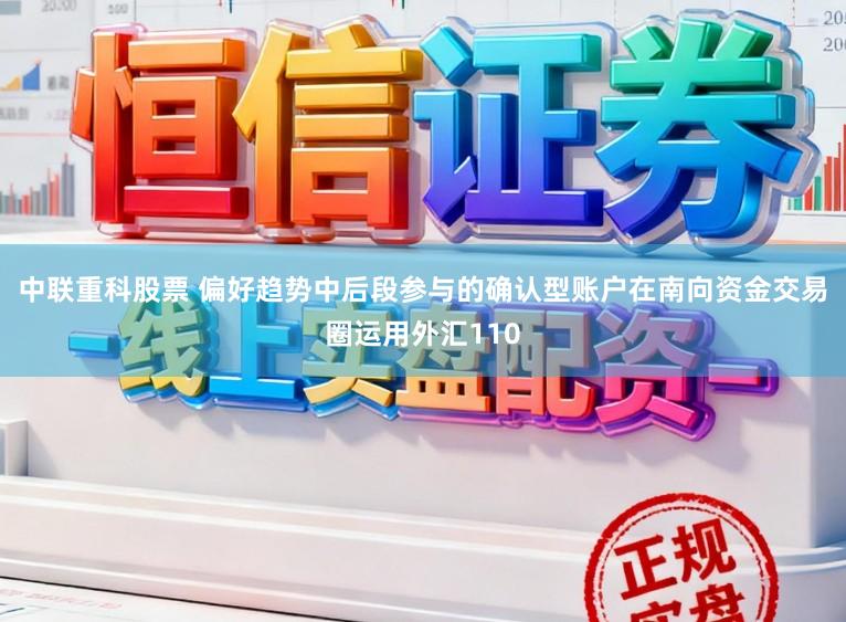 中联重科股票 偏好趋势中后段参与的确认型账户在南向资金交易圈运用外汇110