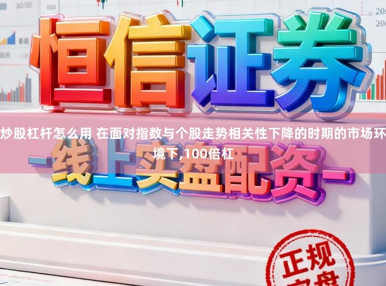 炒股杠杆怎么用 在面对指数与个股走势相关性下降的时期的市场环境下，100倍杠