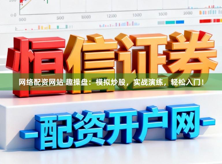 网络配资网站 趣操盘:模拟炒股,实战演练,轻松入门!