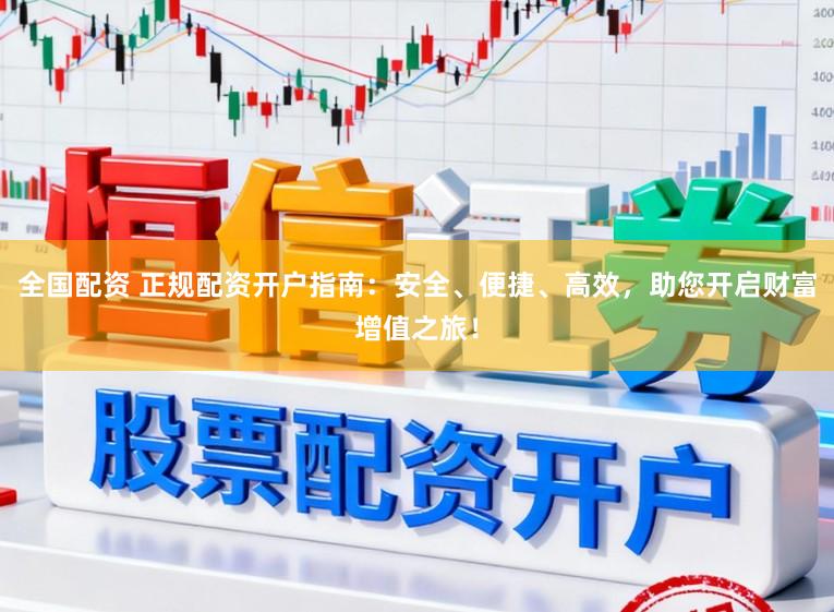 全国配资 正规配资开户指南:安全、便捷、高效,助您开启财富增值之旅!