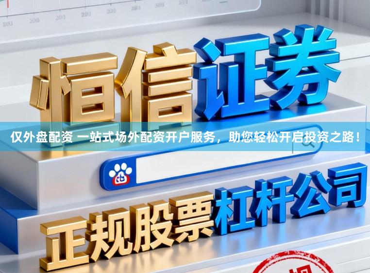 仅外盘配资 一站式场外配资开户服务，助您轻松开启投资之路！