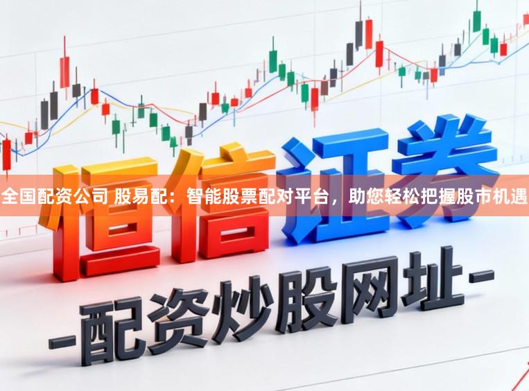 全国配资公司 股易配:智能股票配对平台,助您轻松把握股市机遇
