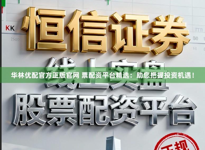 华林优配官方正版官网 票配资平台精选:助您把握投资机遇!