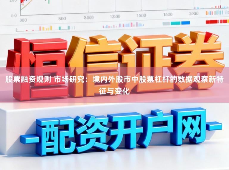 股票融资规则 市场研究：境内外股市中股票杠杆的数据观察新特征与变化