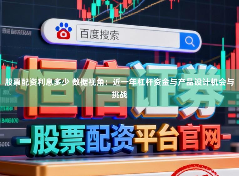 股票配资利息多少 数据视角:近一年杠杆资金与产品设计机会与挑战
