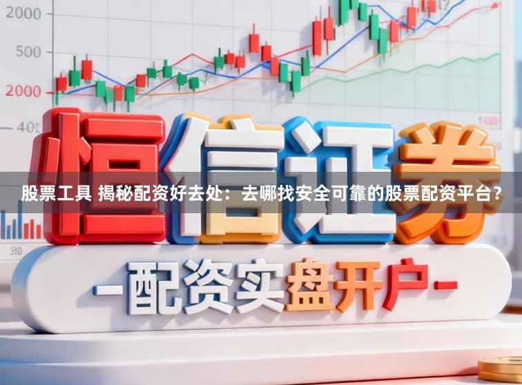 股票工具 揭秘配资好去处:去哪找安全可靠的股票配资平台?