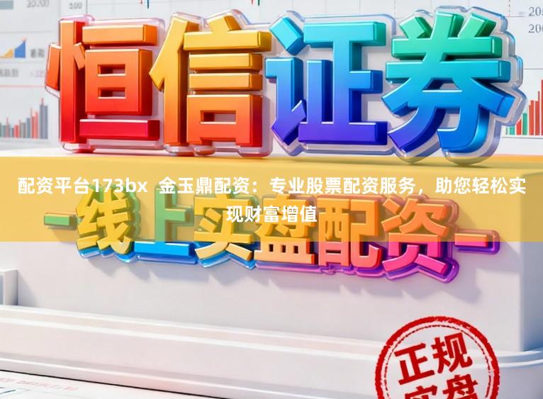 配资平台173bx 金玉鼎配资:专业股票配资服务,助您轻松实现财富增值