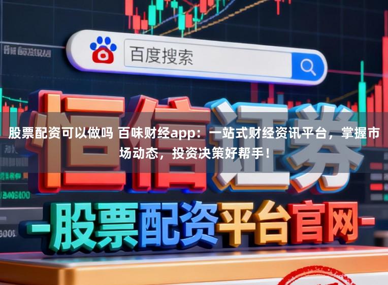 股票配资可以做吗 百味财经app:一站式财经资讯平台,掌握市场动态,投资决策好帮手!