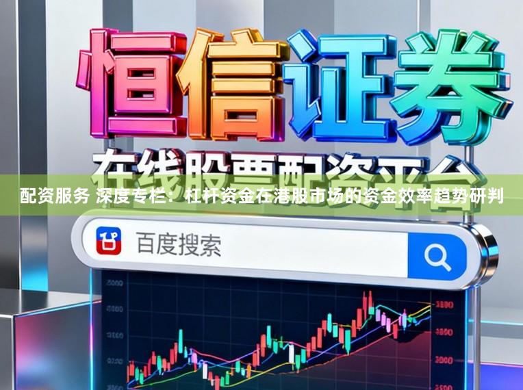 配资服务 深度专栏:杠杆资金在港股市场的资金效率趋势研判