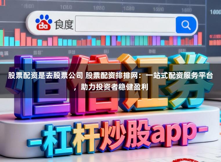 股票配资是去股票公司 股票配资排排网:一站式配资服务平台,助力投资者稳健盈利