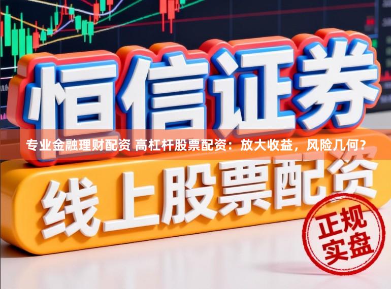 专业金融理财配资 高杠杆股票配资:放大收益,风险几何?