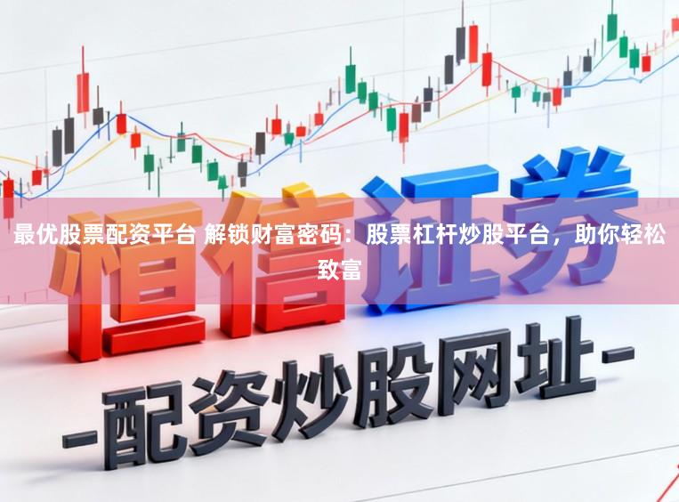 最优股票配资平台 解锁财富密码：股票杠杆炒股平台，助你轻松致富