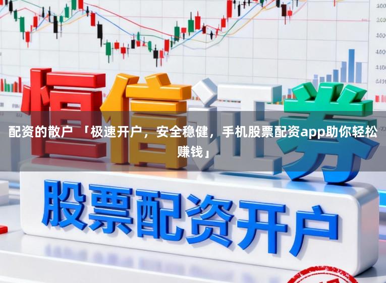 配资的散户 「极速开户，安全稳健，手机股票配资app助你轻松赚钱」