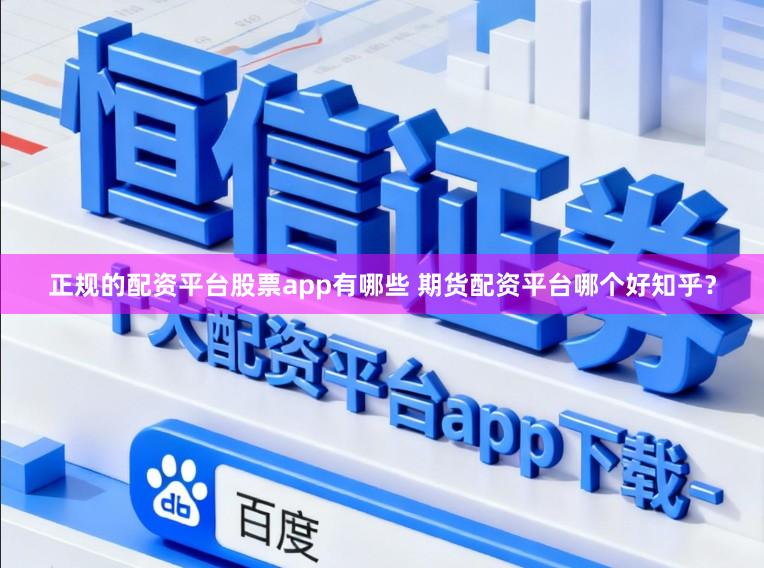 正规的配资平台股票app有哪些 期货配资平台哪个好知乎?