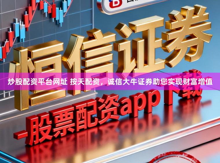 炒股配资平台网址 按天配资，诚信大牛证券助您实现财富增值