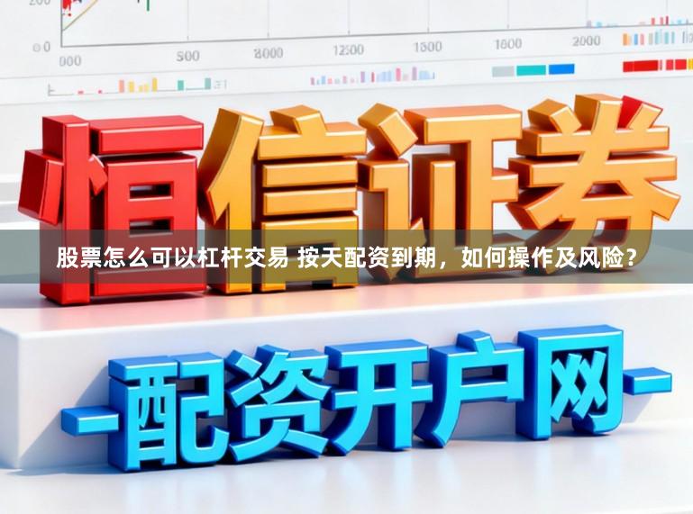 股票怎么可以杠杆交易 按天配资到期，如何操作及风险？