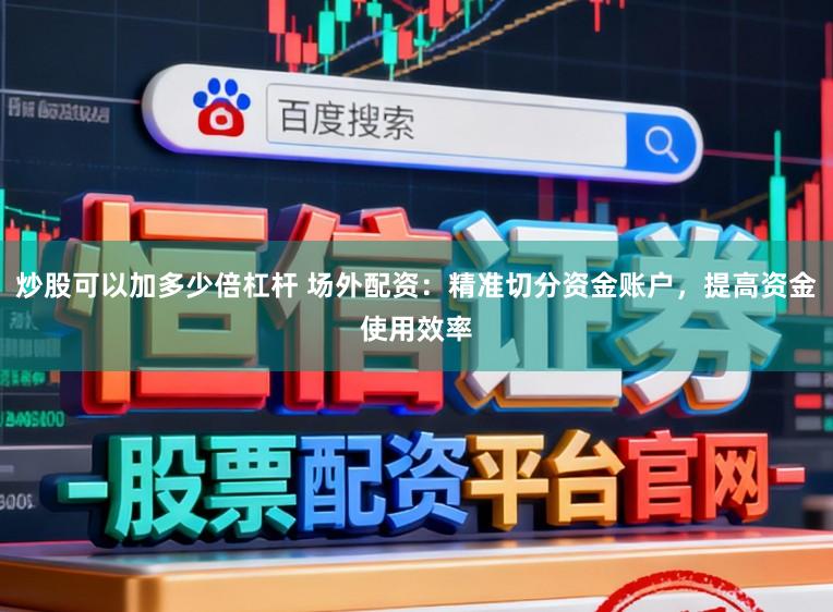 炒股可以加多少倍杠杆 场外配资：精准切分资金账户，提高资金使用效率