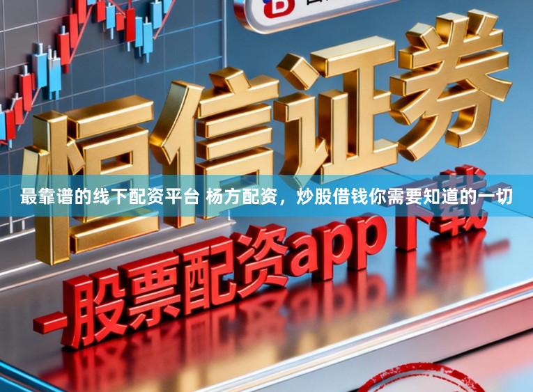 最靠谱的线下配资平台 杨方配资，炒股借钱你需要知道的一切