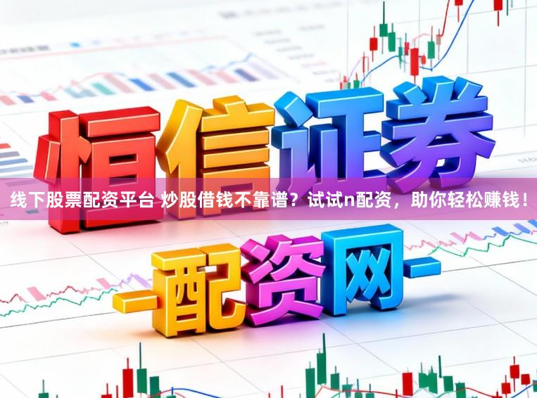 线下股票配资平台 炒股借钱不靠谱？试试n配资，助你轻松赚钱！
