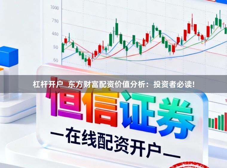 杠杆开户  东方财富配资价值分析：投资者必读!