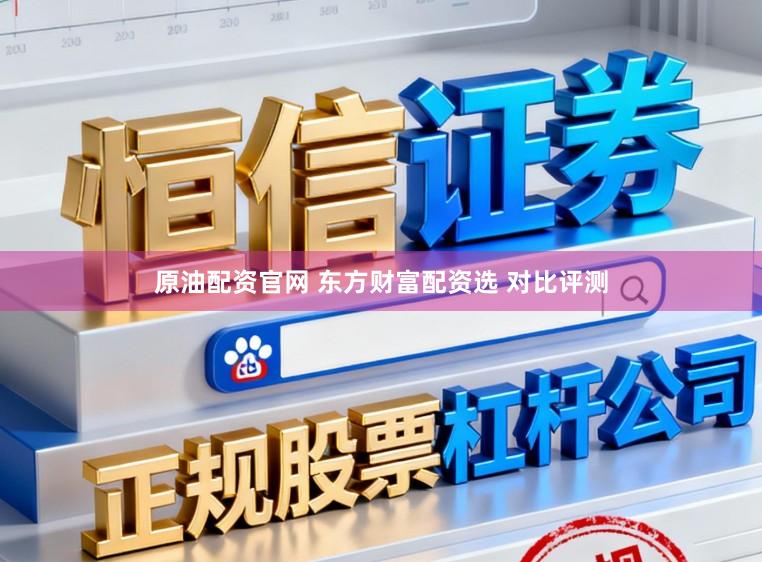 原油配资官网 东方财富配资选 对比评测