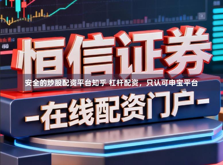 安全的炒股配资平台知乎 杠杆配资，只认可申宝平台