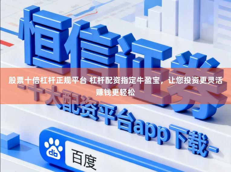股票十倍杠杆正规平台 杠杆配资指定牛盈宝，让您投资更灵活赚钱更轻松