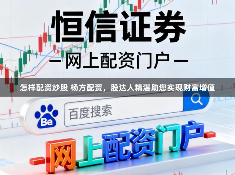 怎样配资炒股 杨方配资，股达人精湛助您实现财富增值