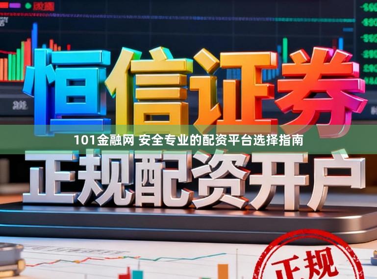101金融网 安全专业的配资平台选择指南