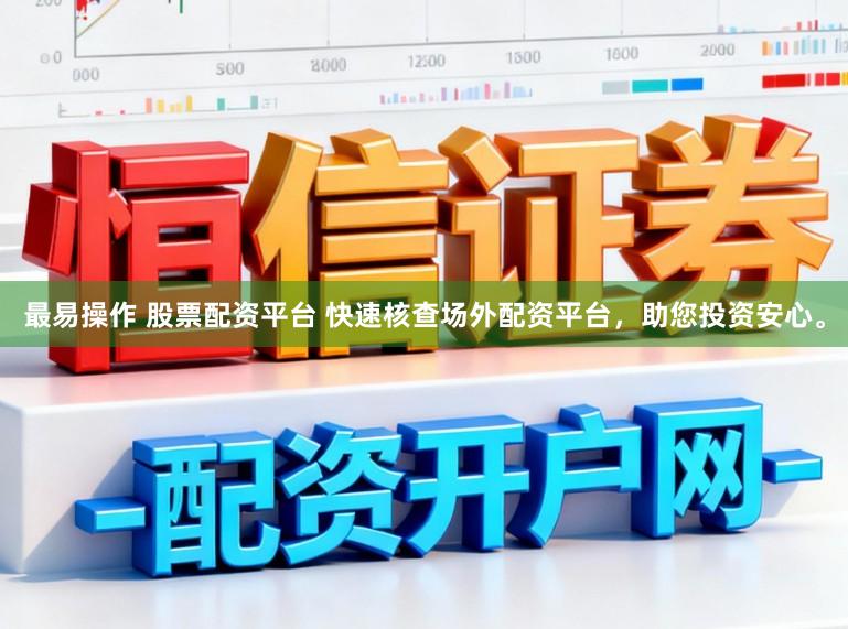 最易操作 股票配资平台 快速核查场外配资平台，助您投资安心。