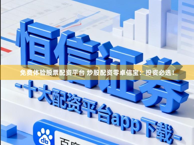 免费体验股票配资平台 炒股配资零卓信宝：投资必选！