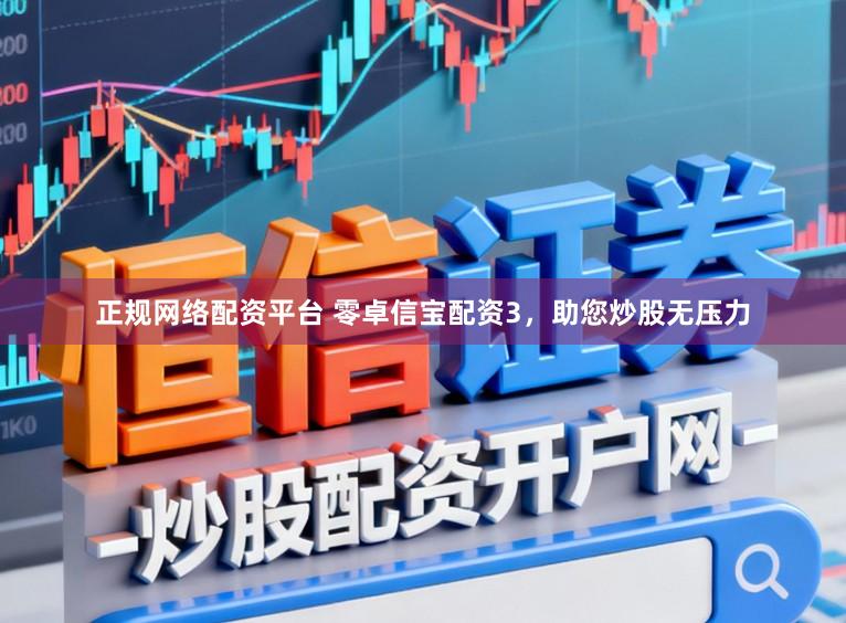 正规网络配资平台 零卓信宝配资3，助您炒股无压力