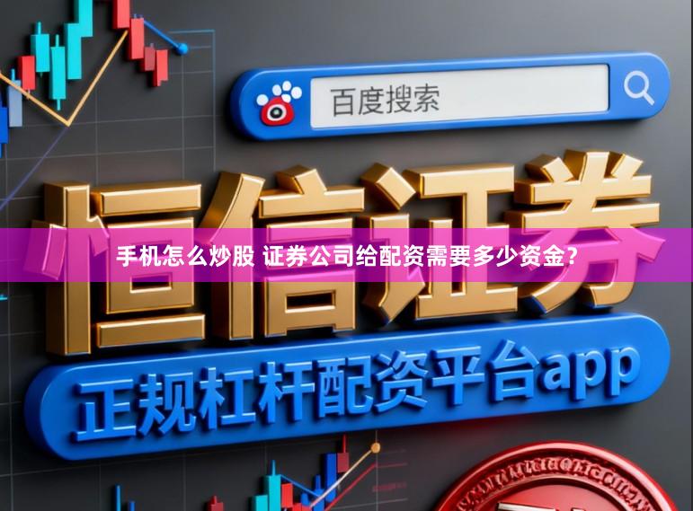 手机怎么炒股 证券公司给配资需要多少资金？