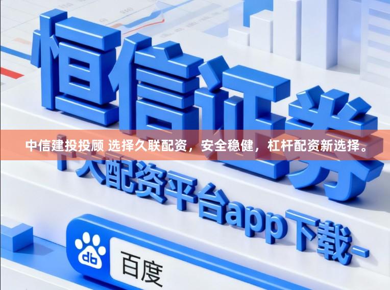 中信建投投顾 选择久联配资，安全稳健，杠杆配资新选择。