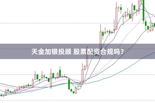 天金加银投顾 股票配资合规吗？