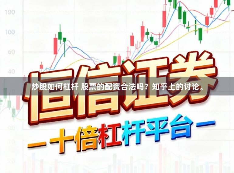 炒股如何杠杆 股票的配资合法吗？知乎上的讨论。