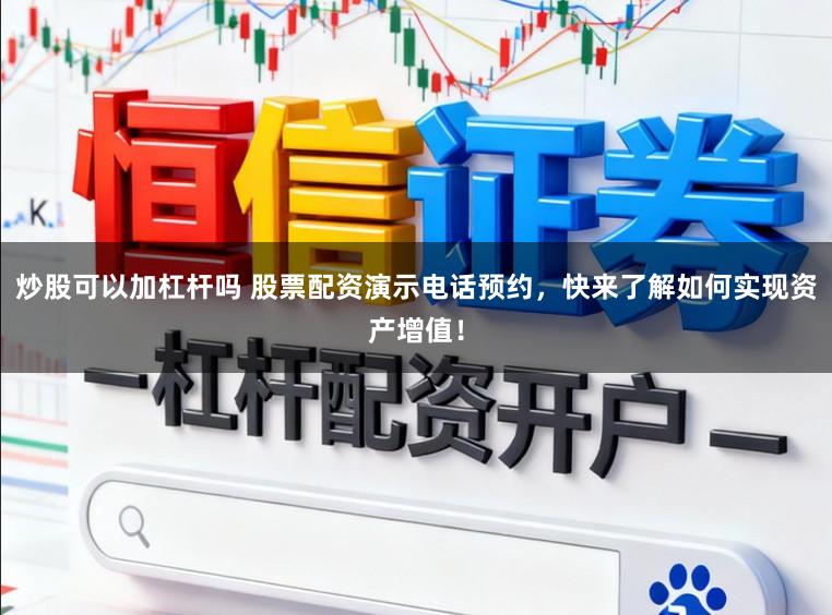 炒股可以加杠杆吗 股票配资演示电话预约，快来了解如何实现资产增值！