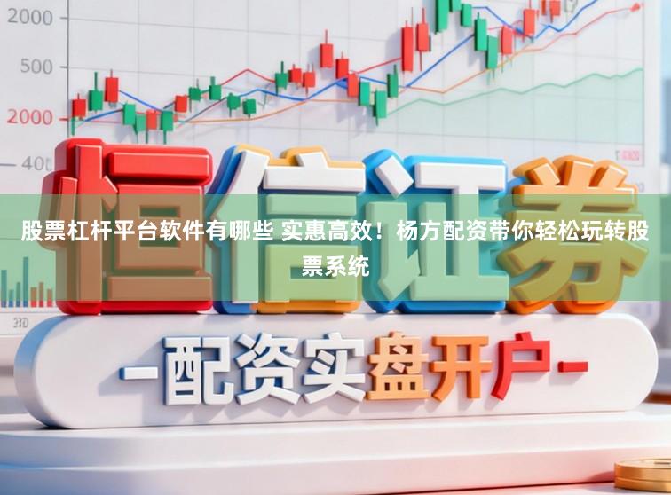 股票杠杆平台软件有哪些 实惠高效！杨方配资带你轻松玩转股票系统