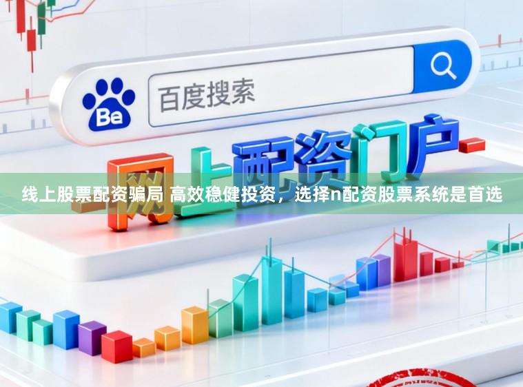 线上股票配资骗局 高效稳健投资，选择n配资股票系统是首选