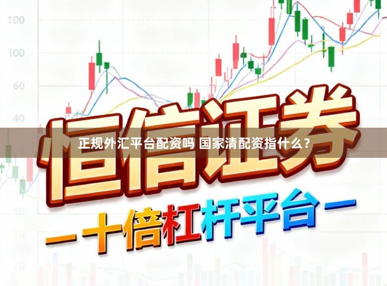 正规外汇平台配资吗 国家清配资指什么？